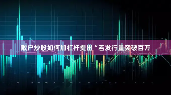 散户炒股如何加杠杆提出“若发行量突破百万