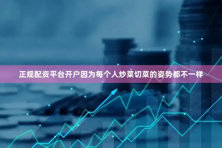 正规配资平台开户因为每个人炒菜切菜的姿势都不一样