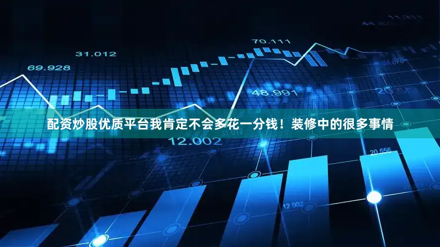 配资炒股优质平台我肯定不会多花一分钱！装修中的很多事情