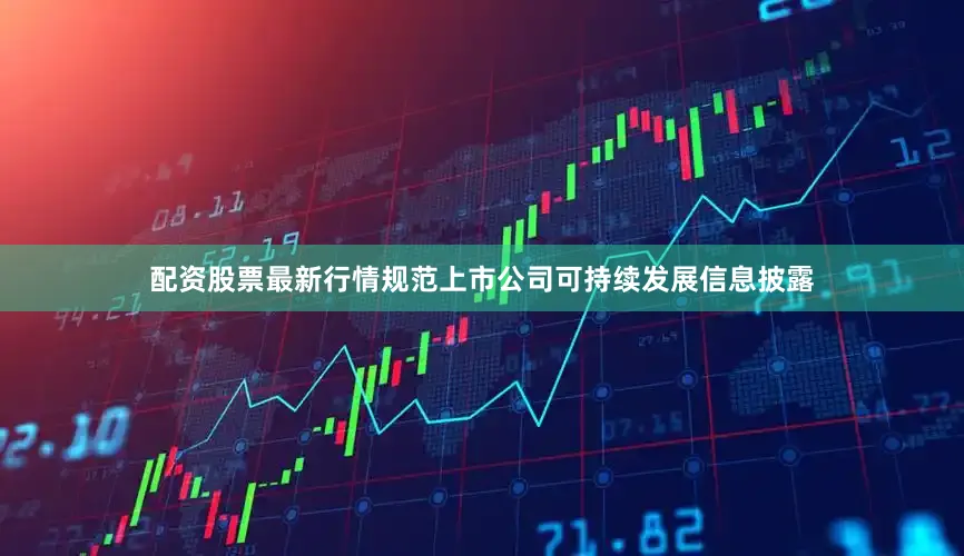 配资股票最新行情规范上市公司可持续发展信息披露