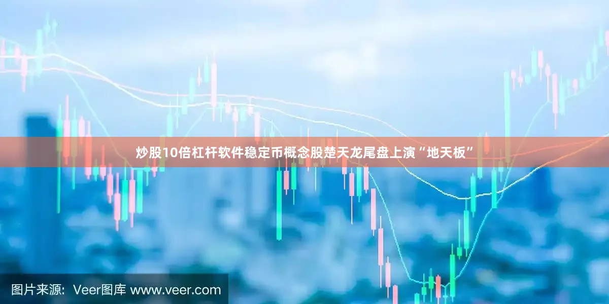 炒股10倍杠杆软件稳定币概念股楚天龙尾盘上演“地天板”