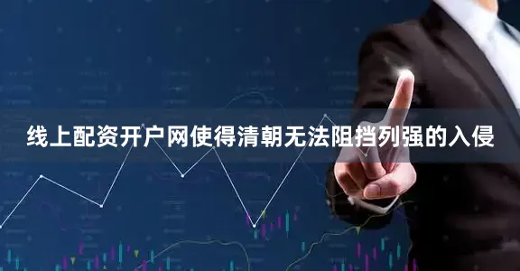 线上配资开户网使得清朝无法阻挡列强的入侵