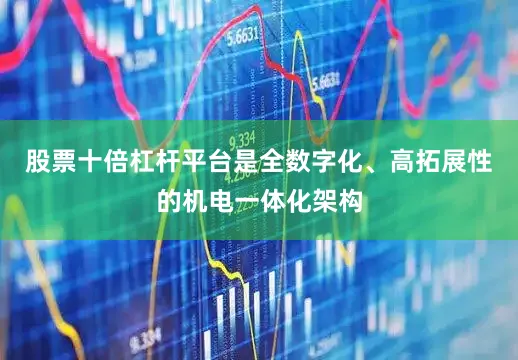 股票十倍杠杆平台是全数字化、高拓展性的机电一体化架构