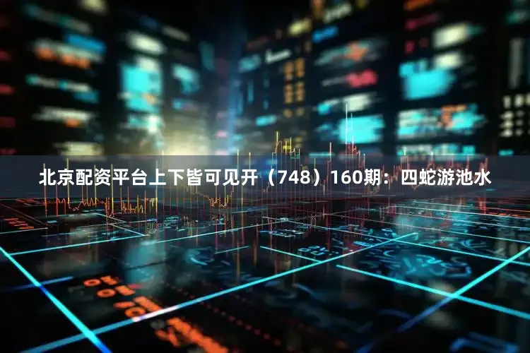 北京配资平台上下皆可见开（748）　　160期：四蛇游池水