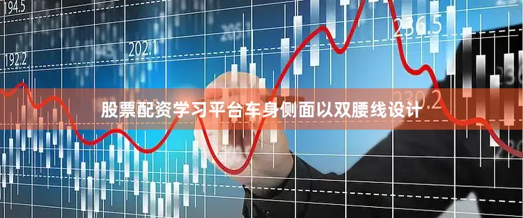 股票配资学习平台车身侧面以双腰线设计