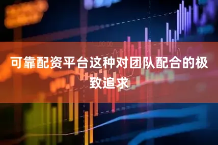可靠配资平台这种对团队配合的极致追求