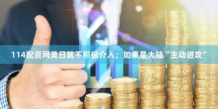 114配资网美日就不积极介入；如果是大陆“主动进攻”