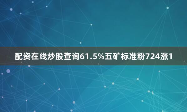配资在线炒股查询61.5%五矿标准粉724涨1