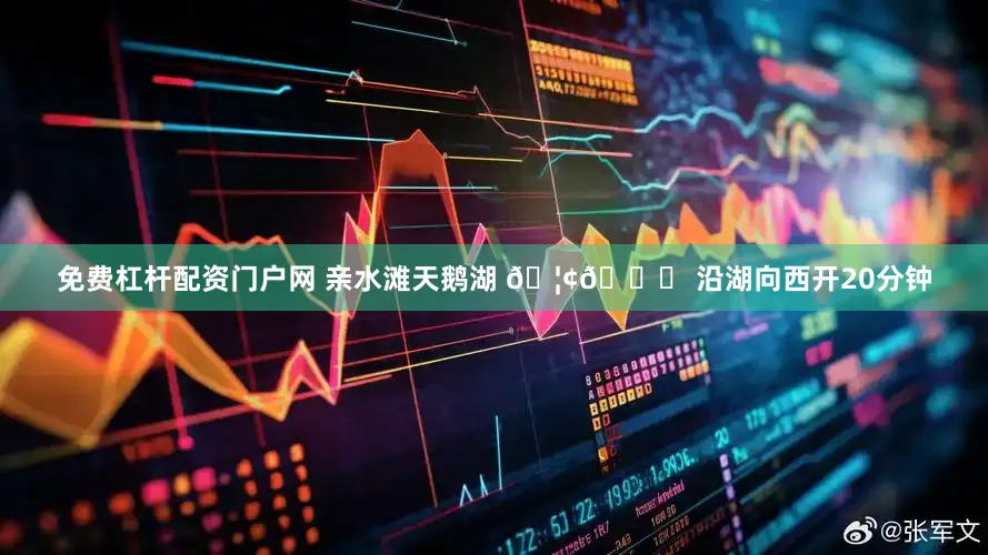 免费杠杆配资门户网 亲水滩天鹅湖 🦢👉 沿湖向西开20分钟