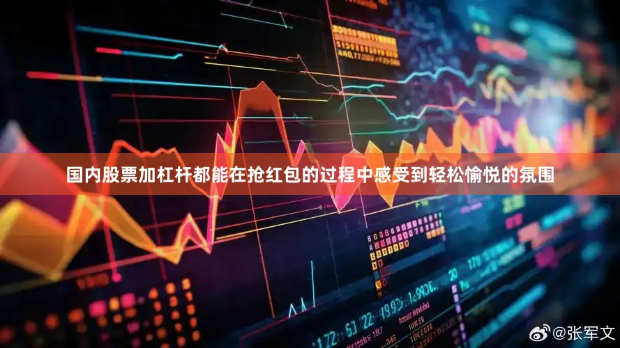 国内股票加杠杆都能在抢红包的过程中感受到轻松愉悦的氛围