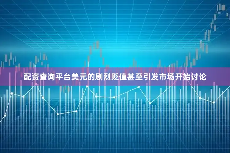 配资查询平台　　美元的剧烈贬值甚至引发市场开始讨论