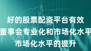 好的股票配资平台有效促进了董事会专业化和市场化水平的提升