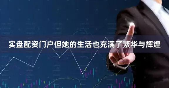 实盘配资门户但她的生活也充满了繁华与辉煌