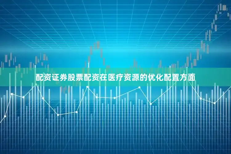 配资证券股票配资在医疗资源的优化配置方面