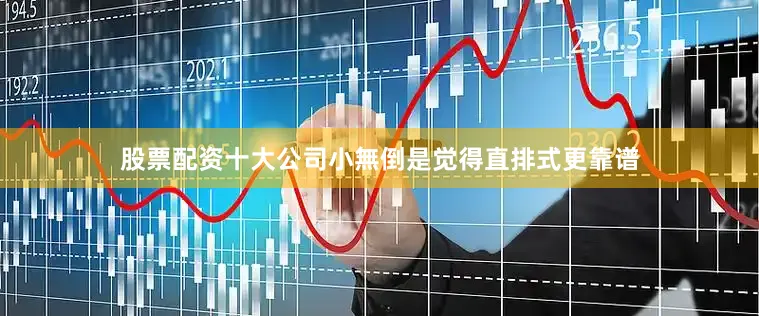 股票配资十大公司小無倒是觉得直排式更靠谱