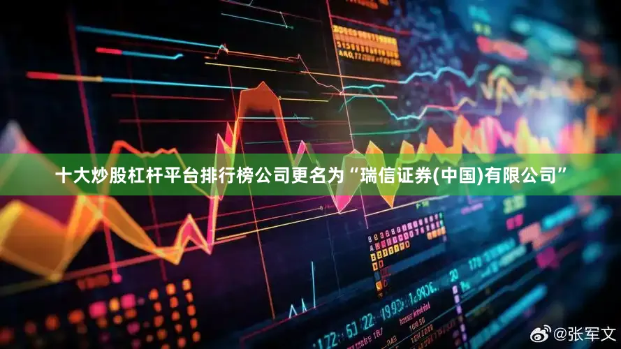 十大炒股杠杆平台排行榜公司更名为“瑞信证券(中国)有限公司”