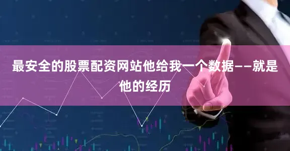 最安全的股票配资网站他给我一个数据——就是他的经历