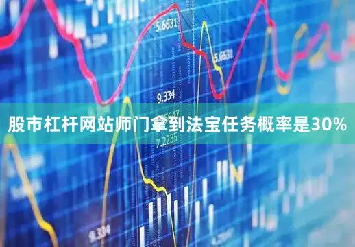 股市杠杆网站师门拿到法宝任务概率是30%