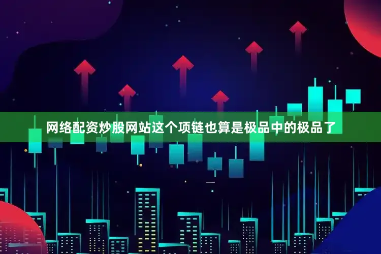 网络配资炒股网站这个项链也算是极品中的极品了