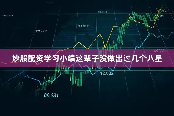 炒股配资学习小编这辈子没做出过几个八星