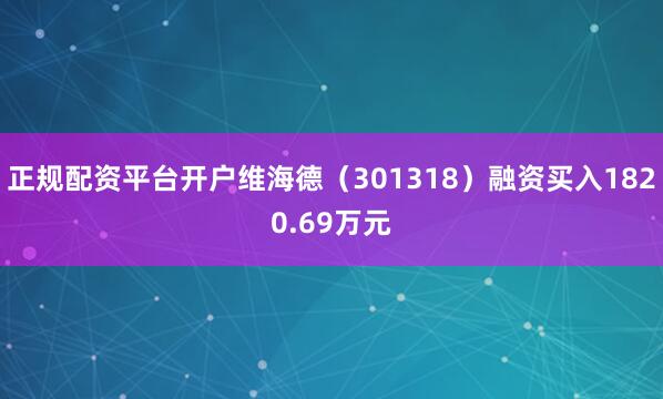 正规配资平台开户维海德（301318）融资买入1820.69万元