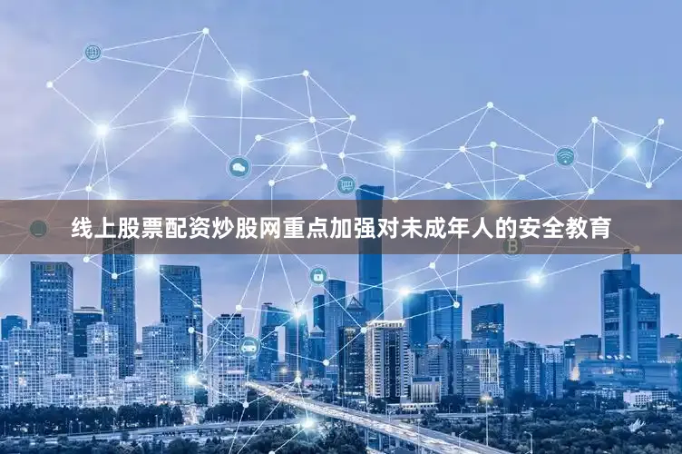 线上股票配资炒股网重点加强对未成年人的安全教育