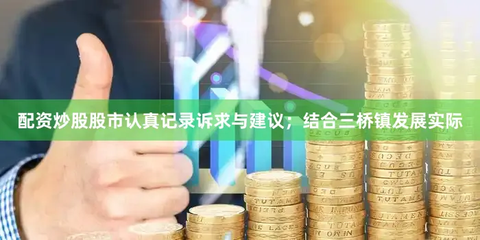 配资炒股股市认真记录诉求与建议；结合三桥镇发展实际