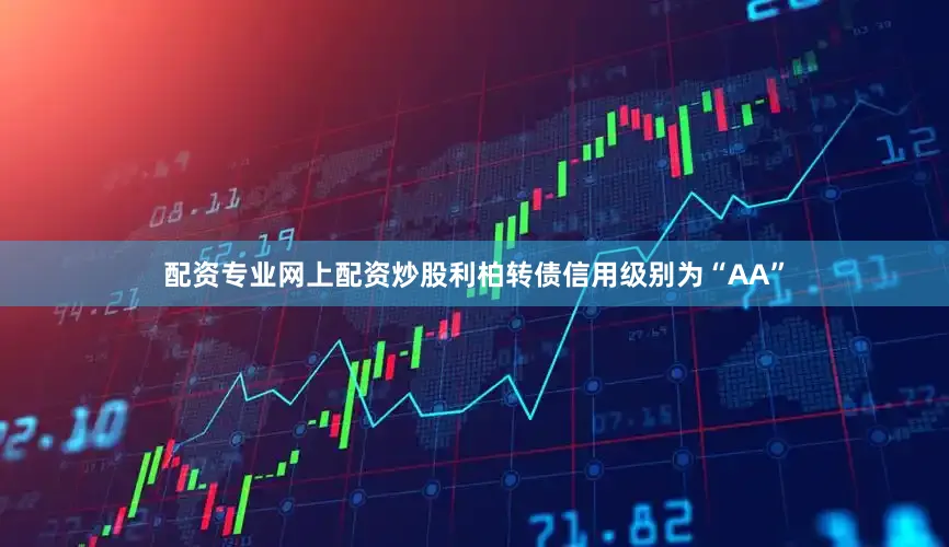 配资专业网上配资炒股利柏转债信用级别为“AA”