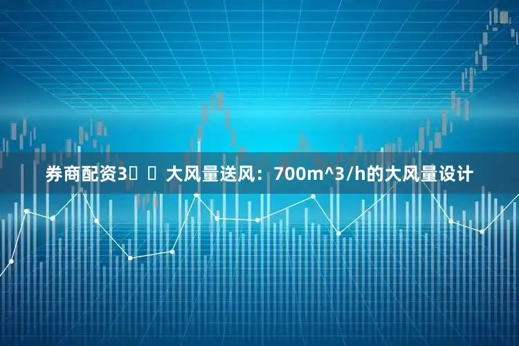 券商配资3️⃣大风量送风：700m^3/h的大风量设计
