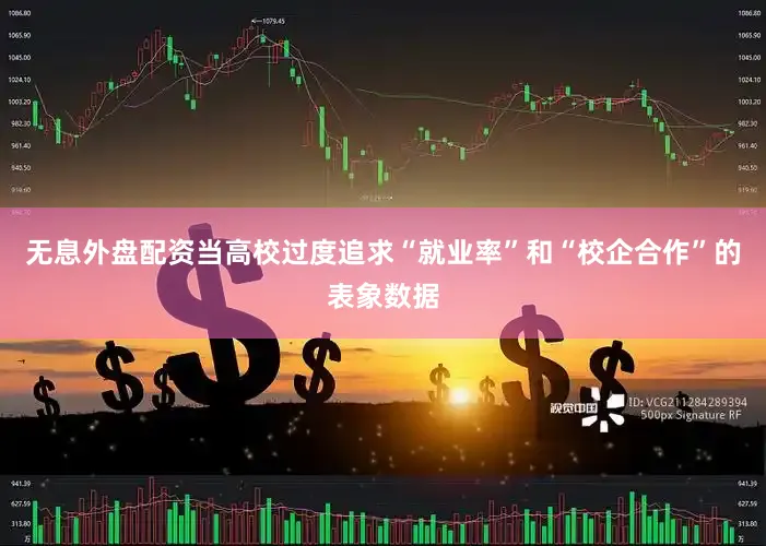 无息外盘配资当高校过度追求“就业率”和“校企合作”的表象数据