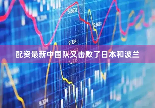 配资最新中国队又击败了日本和波兰