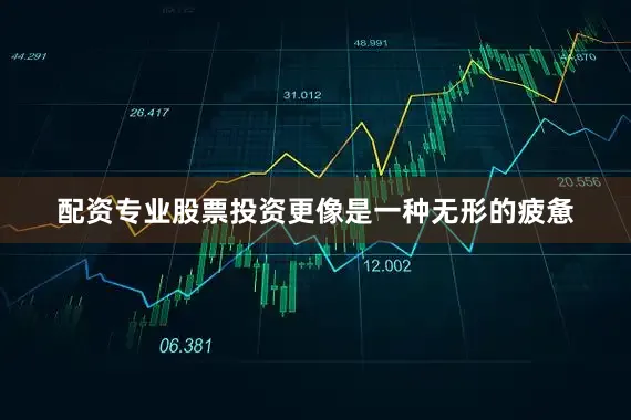 配资专业股票投资更像是一种无形的疲惫