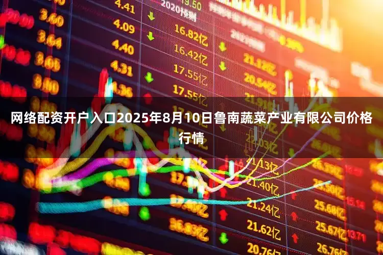 网络配资开户入口2025年8月10日鲁南蔬菜产业有限公司价格行情