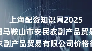 上海配资知识网2025年8月10日马鞍山市安民农副产品贸易有限公司价格行情