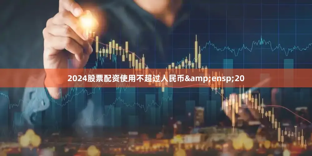 2024股票配资使用不超过人民币 20