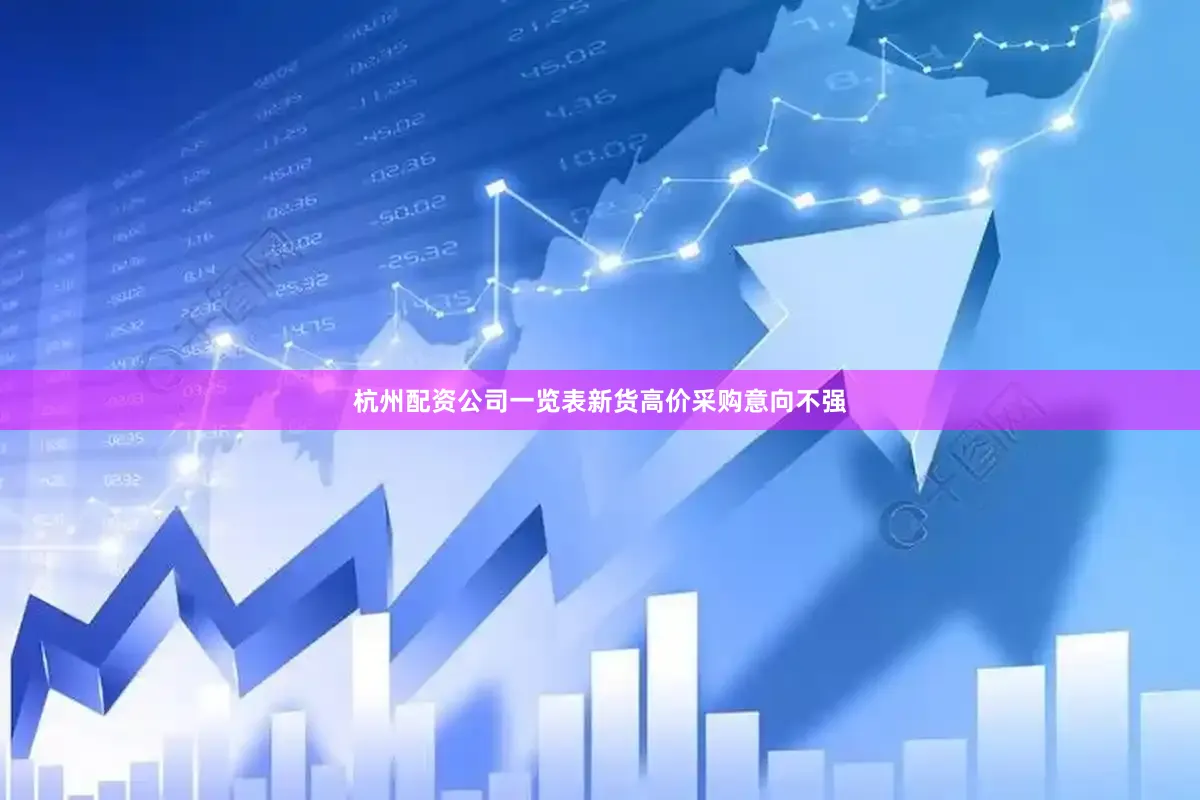 杭州配资公司一览表新货高价采购意向不强