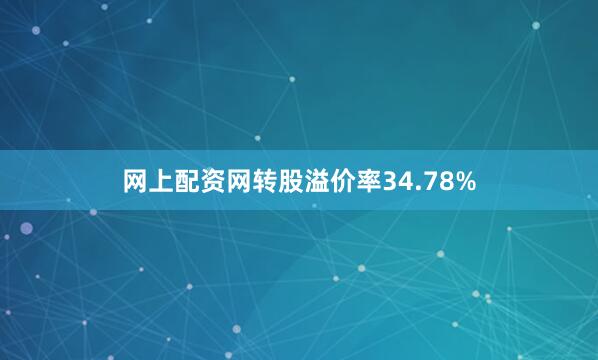 网上配资网转股溢价率34.78%