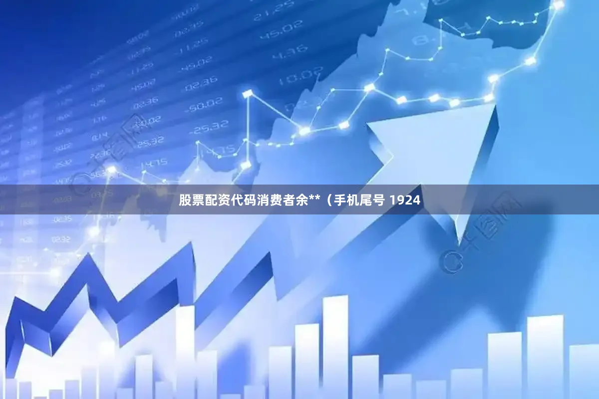 股票配资代码消费者余**（手机尾号 1924