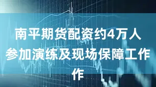 南平期货配资约4万人参加演练及现场保障工作