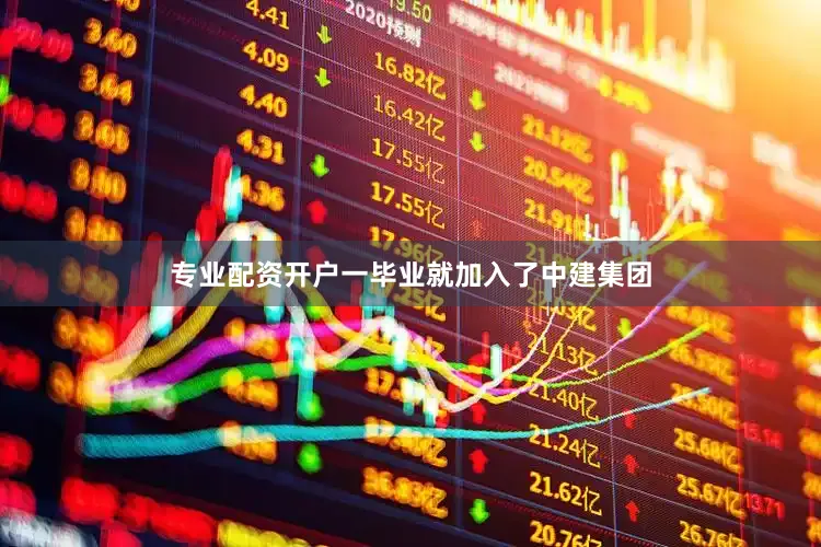 专业配资开户一毕业就加入了中建集团