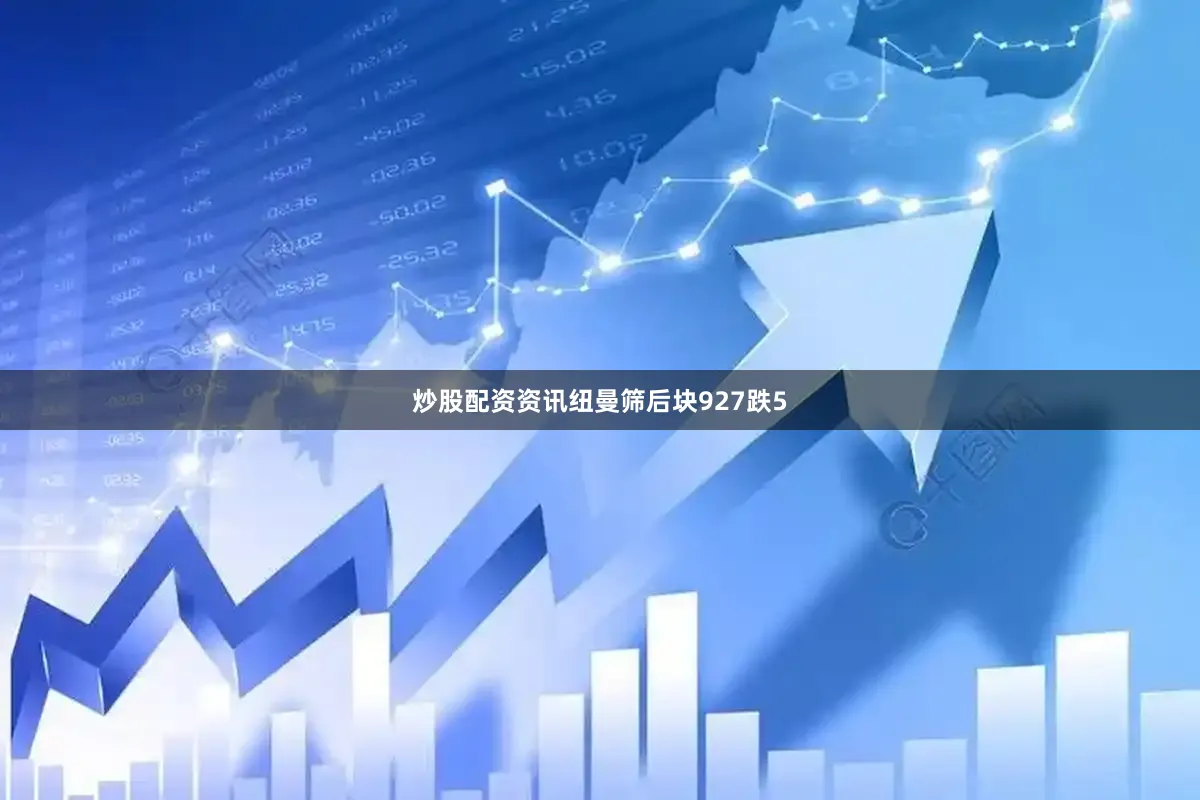 炒股配资资讯纽曼筛后块927跌5